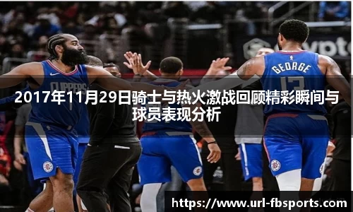 2017年11月29日骑士与热火激战回顾精彩瞬间与球员表现分析