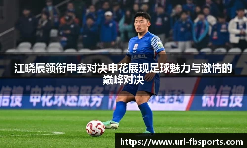 江晓辰领衔申鑫对决申花展现足球魅力与激情的巅峰对决