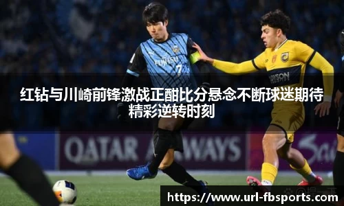红钻与川崎前锋激战正酣比分悬念不断球迷期待精彩逆转时刻